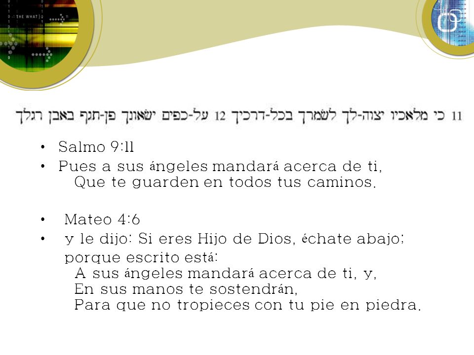 Salmo 9:11 Pues a sus ángeles mandará acerca de ti, Que te guarden en todos tus caminos. Mateo 4:6.
