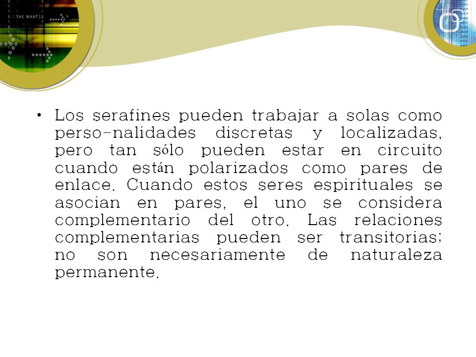 Los serafines pueden trabajar a solas como perso-nalidades discretas y localizadas, pero tan sólo pueden estar en circuito cuando están polarizados como pares de enlace.