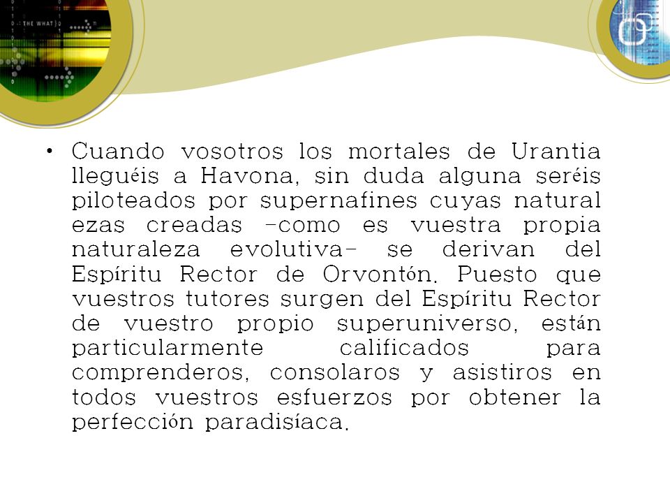 Cuando vosotros los mortales de Urantia lleguéis a Havona, sin duda alguna seréis piloteados por supernafines cuyas naturalezas creadas -como es vuestra propia naturaleza evolutiva- se derivan del Espíritu Rector de Orvontón.