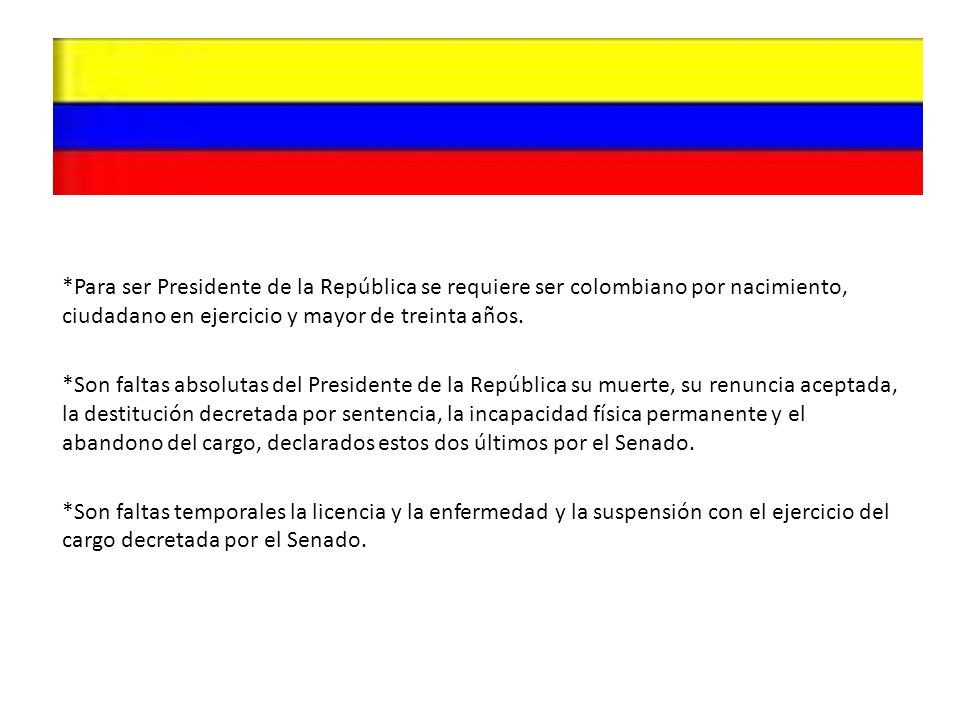 *Para ser Presidente de la República se requiere ser colombiano por nacimiento, ciudadano en ejercicio y mayor de treinta años.