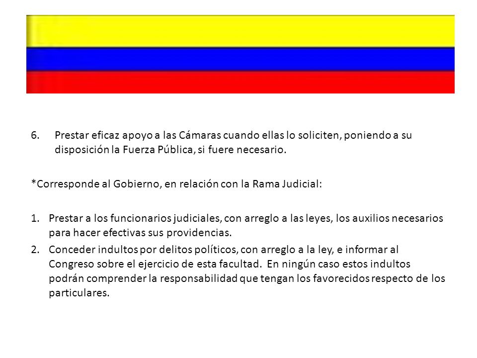 Prestar eficaz apoyo a las Cámaras cuando ellas lo soliciten, poniendo a su disposición la Fuerza Pública, si fuere necesario.