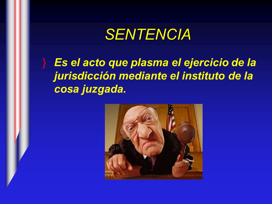 SENTENCIA Es el acto que plasma el ejercicio de la jurisdicción mediante el instituto de la cosa juzgada.