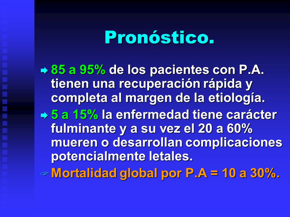 Pronóstico. 85 a 95% de los pacientes con P.A. tienen una recuperación rápida y completa al margen de la etiología.