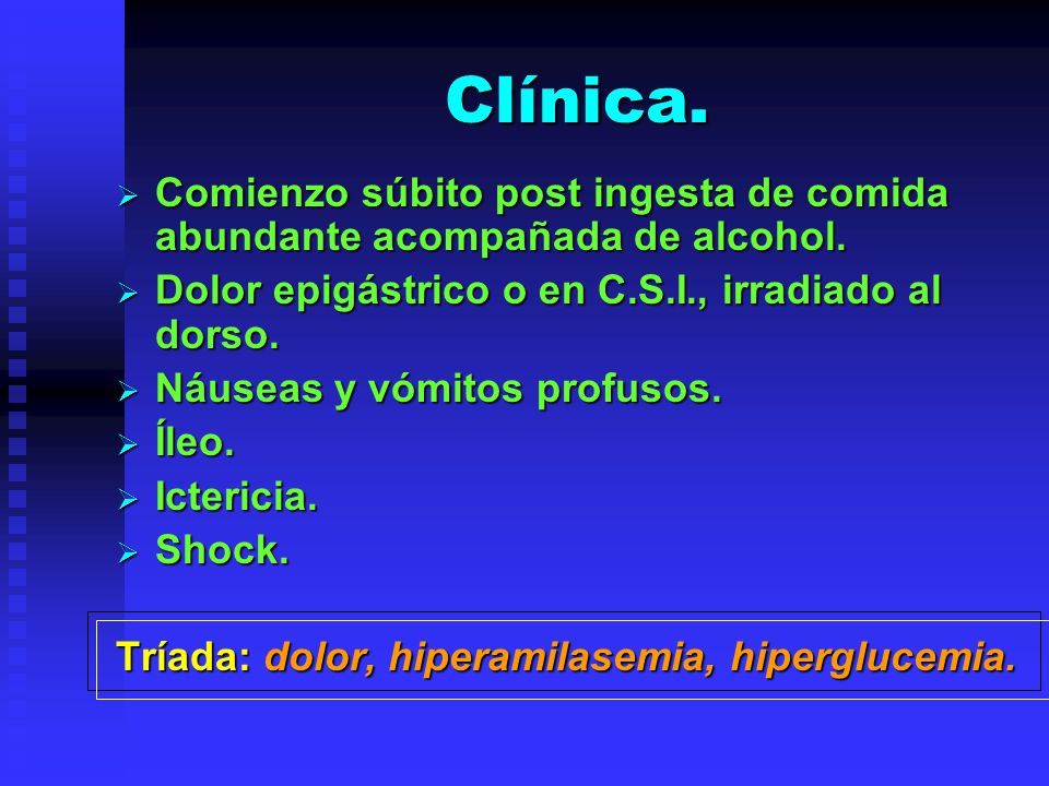 Clínica. Comienzo súbito post ingesta de comida abundante acompañada de alcohol. Dolor epigástrico o en C.S.I., irradiado al dorso.