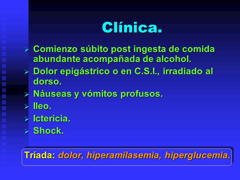 Clínica. Comienzo súbito post ingesta de comida abundante acompañada de alcohol. Dolor epigástrico o en C.S.I., irradiado al dorso.