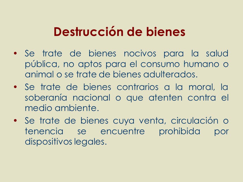 Destrucción de bienes Se trate de bienes nocivos para la salud pública, no aptos para el consumo humano o animal o se trate de bienes adulterados.