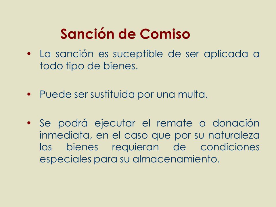 Sanción de Comiso La sanción es suceptible de ser aplicada a todo tipo de bienes. Puede ser sustituida por una multa.