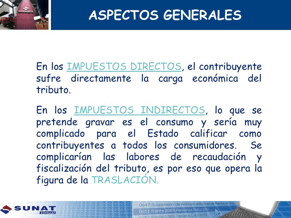ASPECTOS GENERALES En los IMPUESTOS DIRECTOS, el contribuyente sufre directamente la carga económica del tributo.