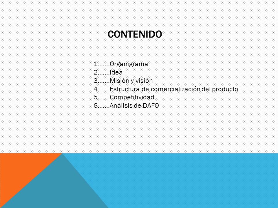 Contenido 1….…Organigrama 2…….Idea 3…....Misión y visión 4…….Estructura de comercialización del producto 5…… Competitividad 6…….Análisis de DAFO.