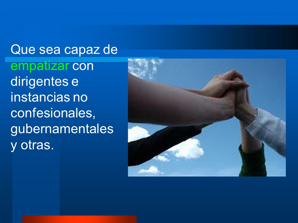 Que sea capaz de empatizar con dirigentes e instancias no confesionales, gubernamentales y otras.