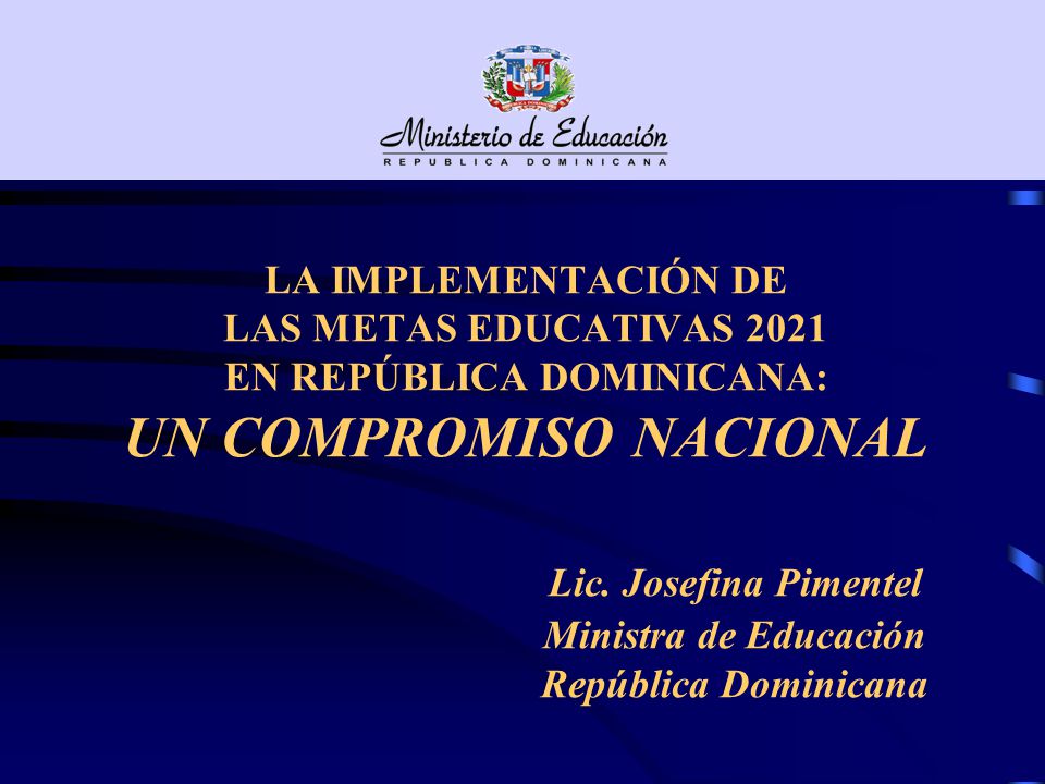 LA IMPLEMENTACIÓN DE LAS METAS EDUCATIVAS 2021 EN REPÚBLICA DOMINICANA: UN COMPROMISO NACIONAL Lic.