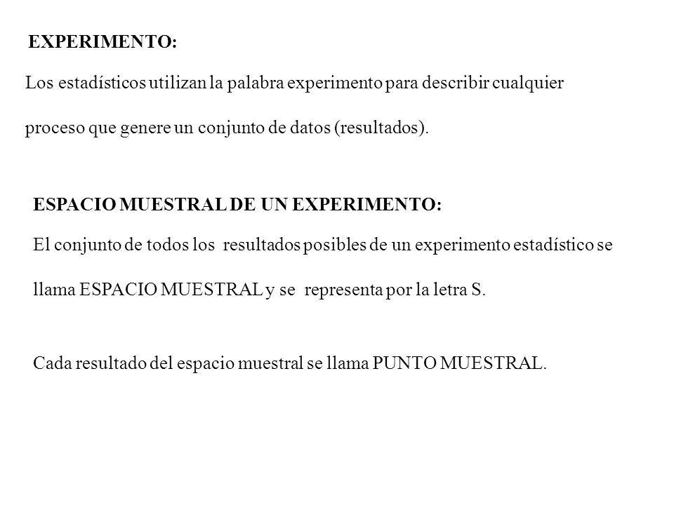 EXPERIMENTO: Los estadísticos utilizan la palabra experimento para describir cualquier. proceso que genere un conjunto de datos (resultados).