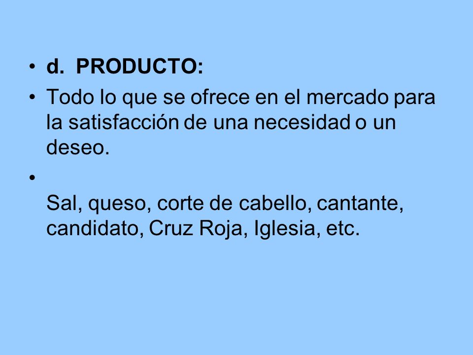 d. PRODUCTO: Todo lo que se ofrece en el mercado para la satisfacción de una necesidad o un deseo.