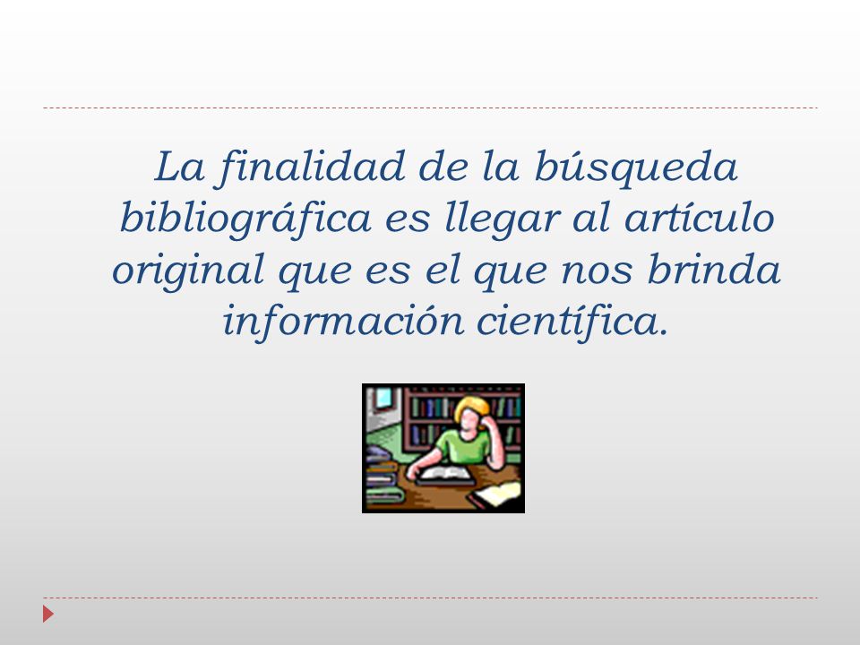 La finalidad de la búsqueda bibliográfica es llegar al artículo original que es el que nos brinda información científica.