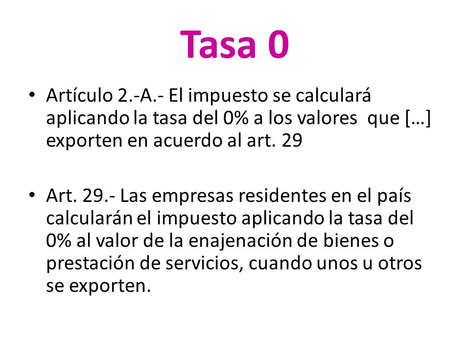 Tasa 0 Artículo 2.-A.- El impuesto se calculará aplicando la tasa del 0% a los valores que […] exporten en acuerdo al art. 29.