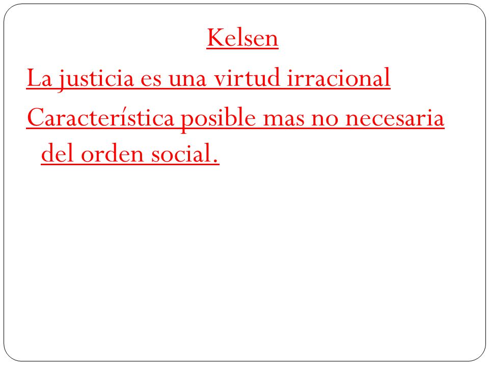 Kelsen La justicia es una virtud irracional Característica posible mas no necesaria del orden social.