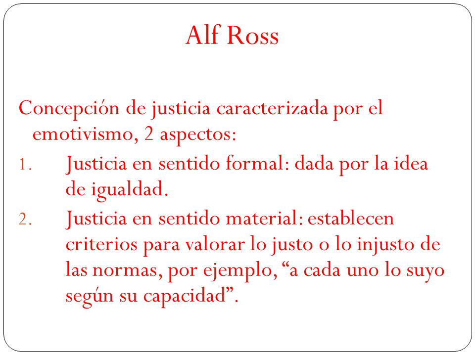 Alf Ross Concepción de justicia caracterizada por el emotivismo, 2 aspectos: Justicia en sentido formal: dada por la idea de igualdad.