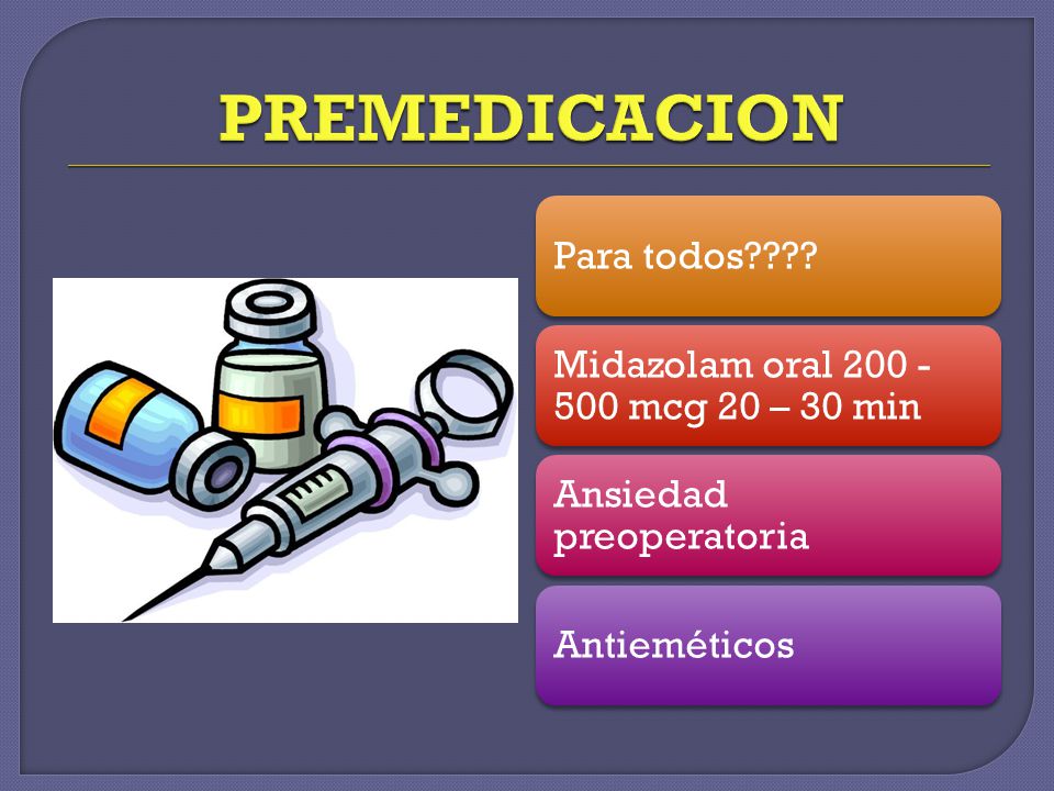 PREMEDICACION Para todos Midazolam oral mcg 20 – 30 min