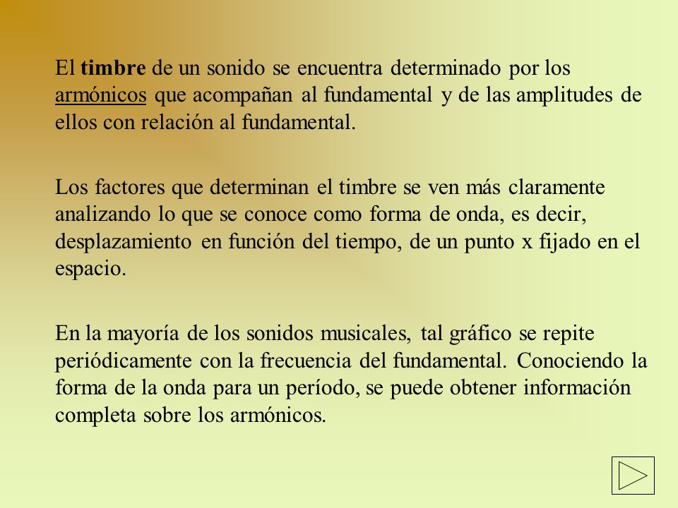 El timbre de un sonido se encuentra determinado por los armónicos que acompañan al fundamental y de las amplitudes de ellos con relación al fundamental.