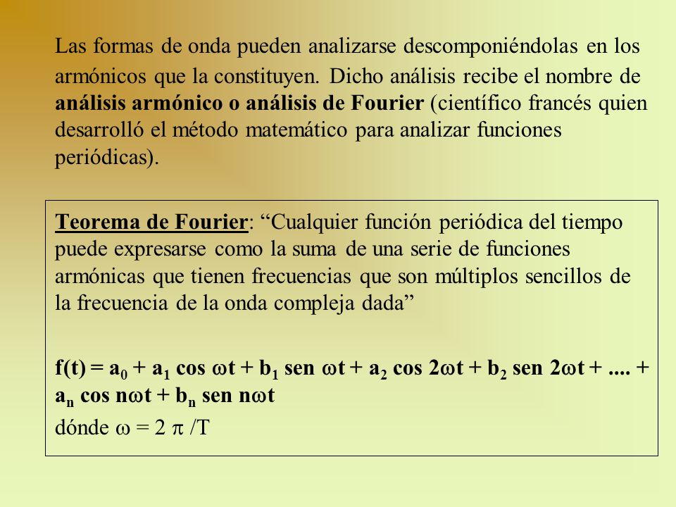 Las formas de onda pueden analizarse descomponiéndolas en los armónicos que la constituyen. Dicho análisis recibe el nombre de análisis armónico o análisis de Fourier (científico francés quien desarrolló el método matemático para analizar funciones periódicas).