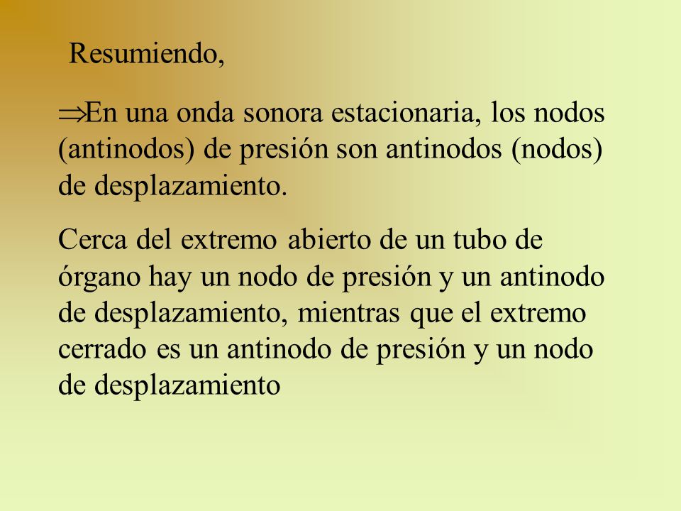 Resumiendo, En una onda sonora estacionaria, los nodos (antinodos) de presión son antinodos (nodos) de desplazamiento.