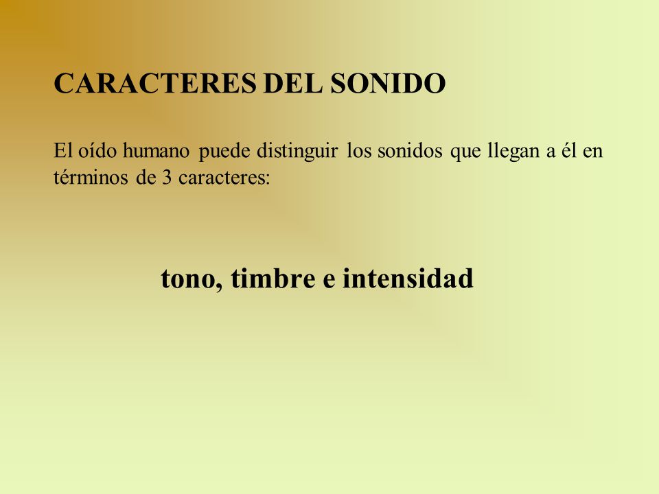 CARACTERES DEL SONIDO El oído humano puede distinguir los sonidos que llegan a él en términos de 3 caracteres: