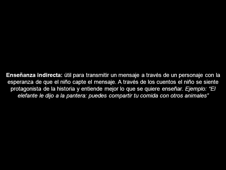 Enseñanza indirecta: útil para transmitir un mensaje a través de un personaje con la esperanza de que el niño capte el mensaje.