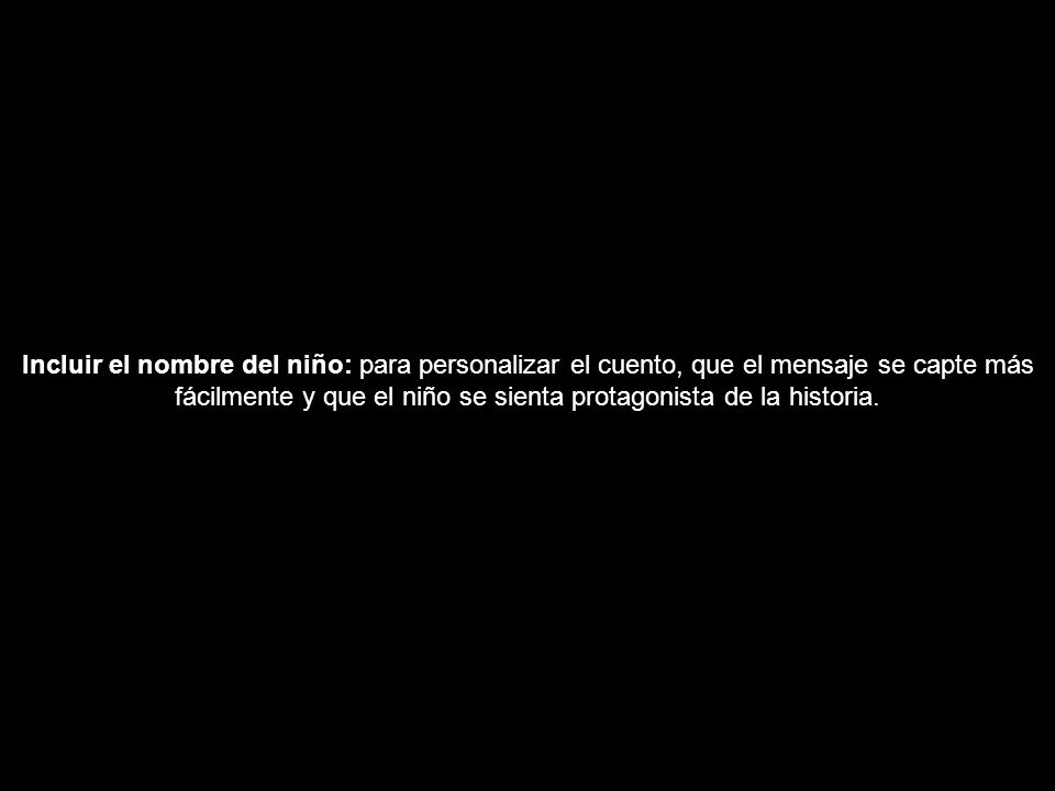 Incluir el nombre del niño: para personalizar el cuento, que el mensaje se capte más fácilmente y que el niño se sienta protagonista de la historia.