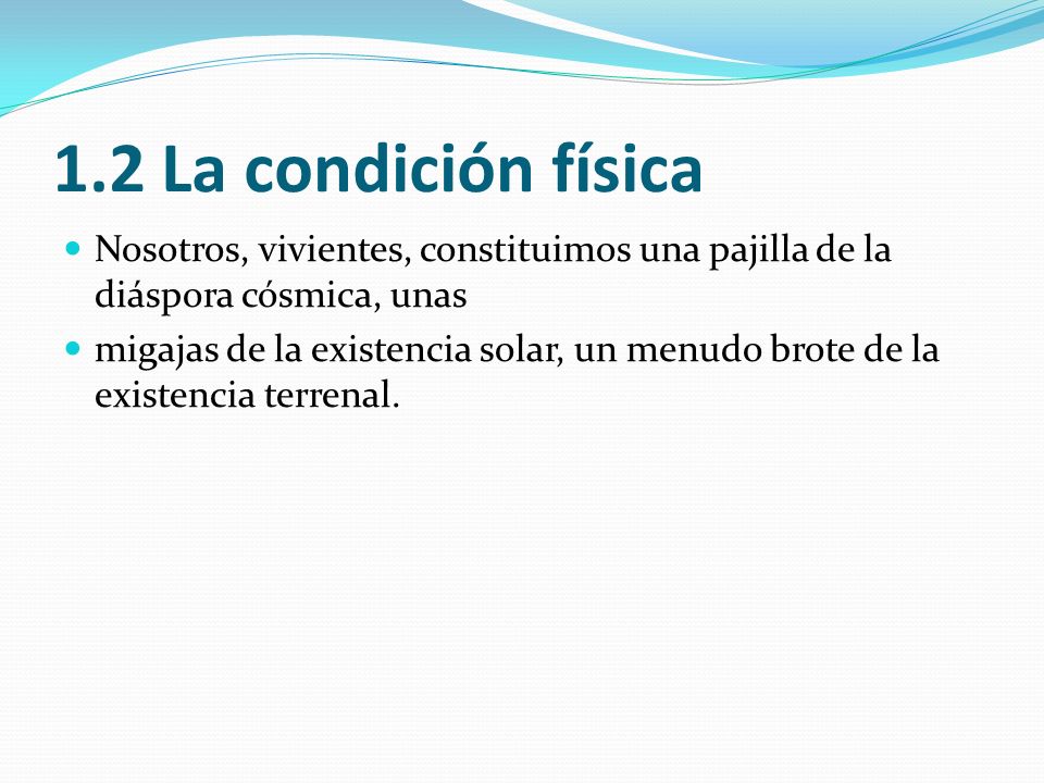 1.2 La condición física Nosotros, vivientes, constituimos una pajilla de la diáspora cósmica, unas.