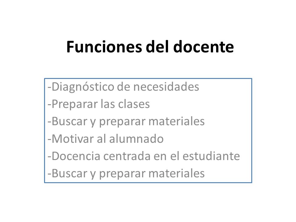 Funciones del docente -Diagnóstico de necesidades -Preparar las clases