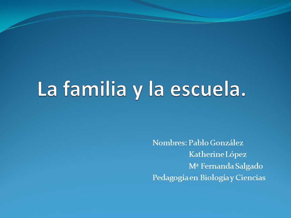 La familia y la escuela. Nombres: Pablo González Katherine López