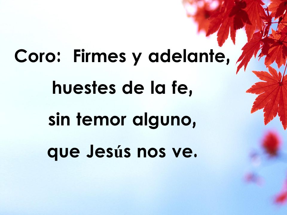 Coro: Firmes y adelante, huestes de la fe,