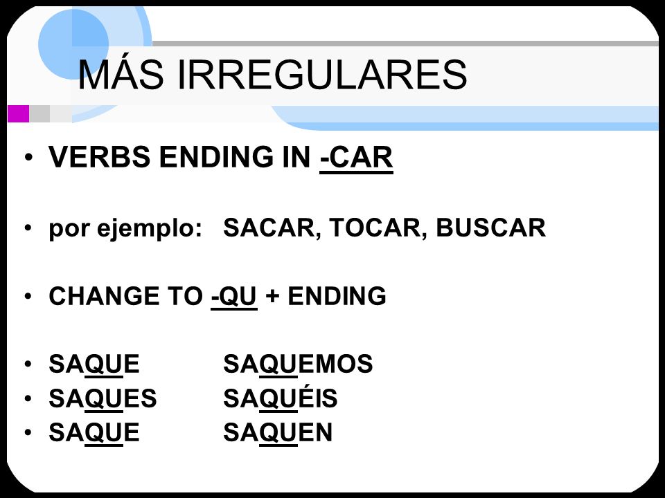 MÁS IRREGULARES VERBS ENDING IN -CAR por ejemplo: SACAR, TOCAR, BUSCAR