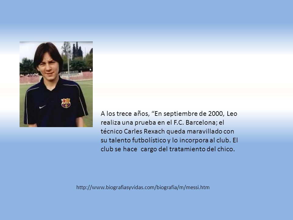 A los trece años, En septiembre de 2000, Leo realiza una prueba en el F.C. Barcelona; el técnico Carles Rexach queda maravillado con su talento futbolístico y lo incorpora al club. El club se hace cargo del tratamiento del chico.
