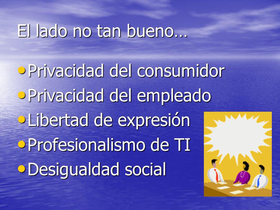 El lado no tan bueno… Privacidad del consumidor. Privacidad del empleado. Libertad de expresión. Profesionalismo de TI.