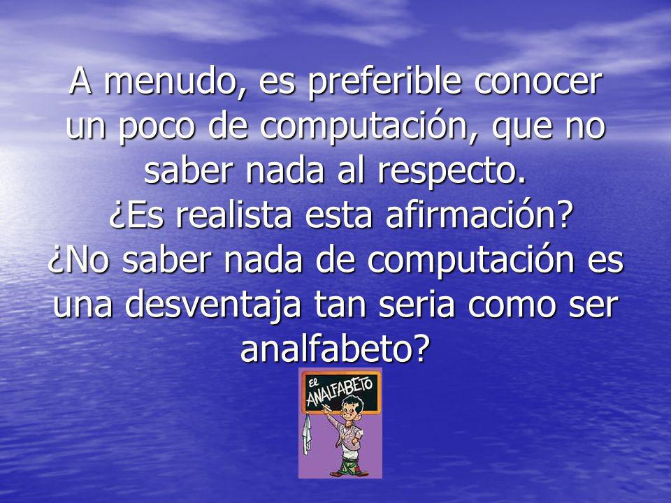 A menudo, es preferible conocer un poco de computación, que no saber nada al respecto. ¿Es realista esta afirmación ¿No saber nada de computación es una desventaja tan seria como ser analfabeto
