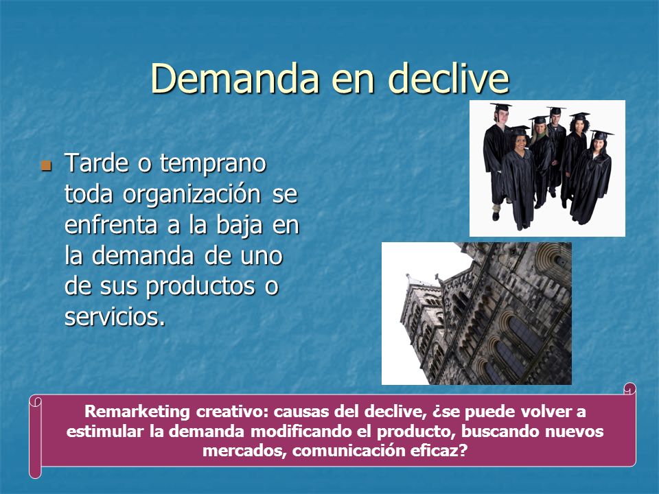 Demanda en declive Tarde o temprano toda organización se enfrenta a la baja en la demanda de uno de sus productos o servicios.