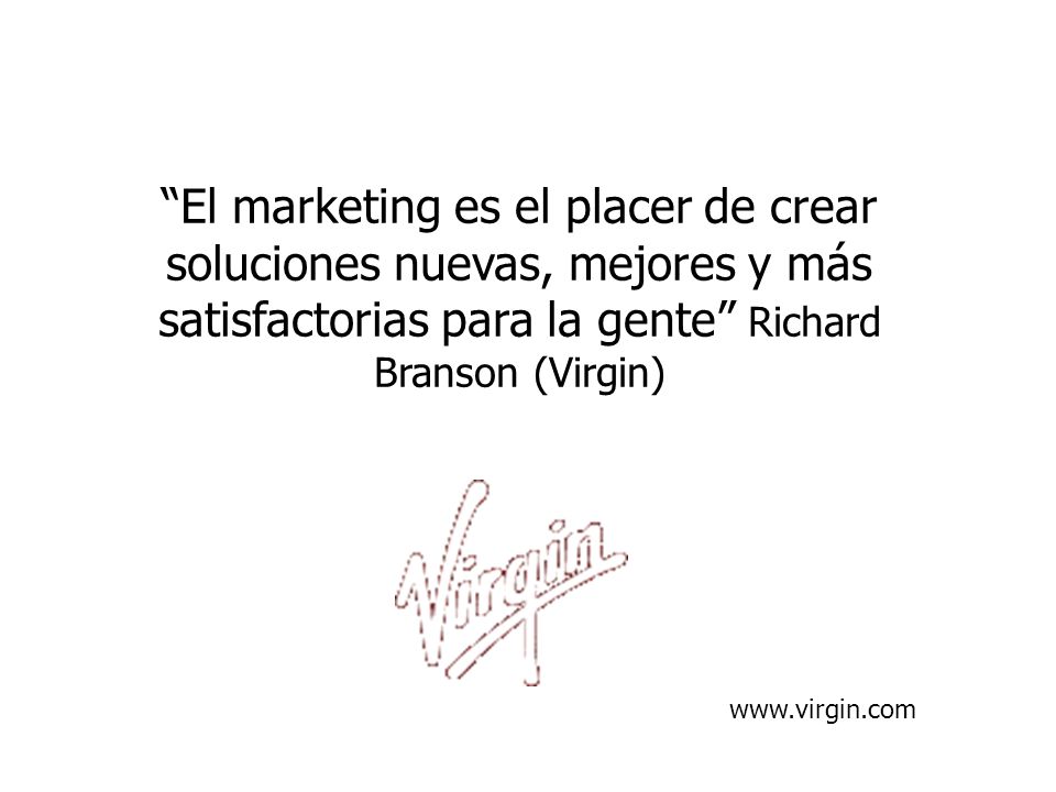 El marketing es el placer de crear soluciones nuevas, mejores y más satisfactorias para la gente Richard Branson (Virgin)