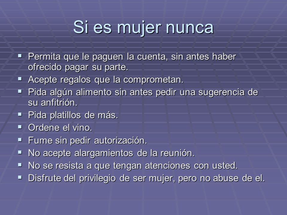 Si es mujer nunca Permita que le paguen la cuenta, sin antes haber ofrecido pagar su parte. Acepte regalos que la comprometan.