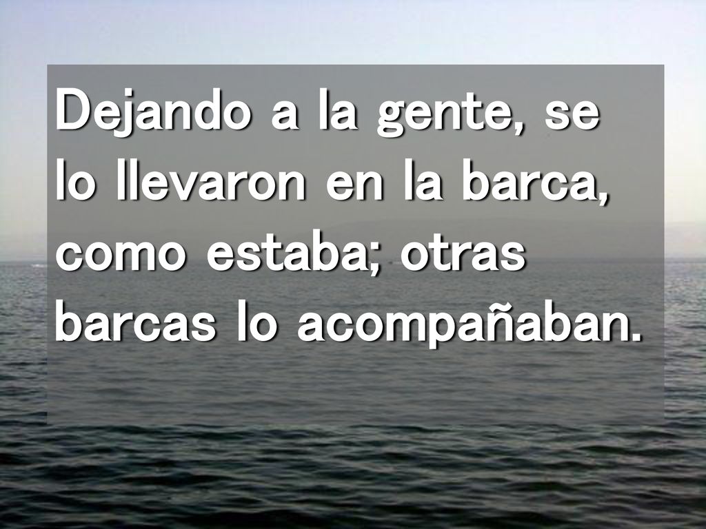 Dejando a la gente, se lo llevaron en la barca, como estaba; otras barcas lo acompañaban.