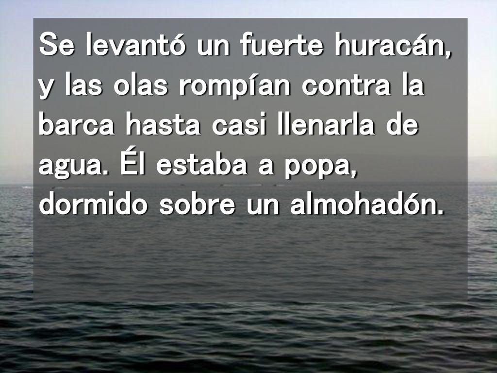 Se levantó un fuerte huracán, y las olas rompían contra la barca hasta casi llenarla de agua.