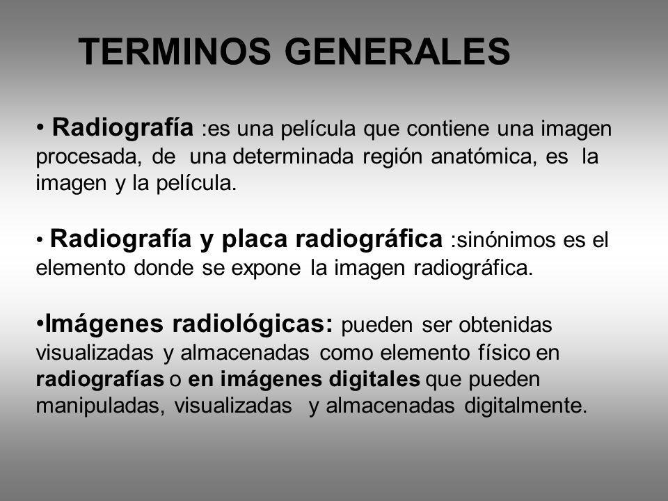 TERMINOS GENERALES Radiografía :es una película que contiene una imagen procesada, de una determinada región anatómica, es la imagen y la película.