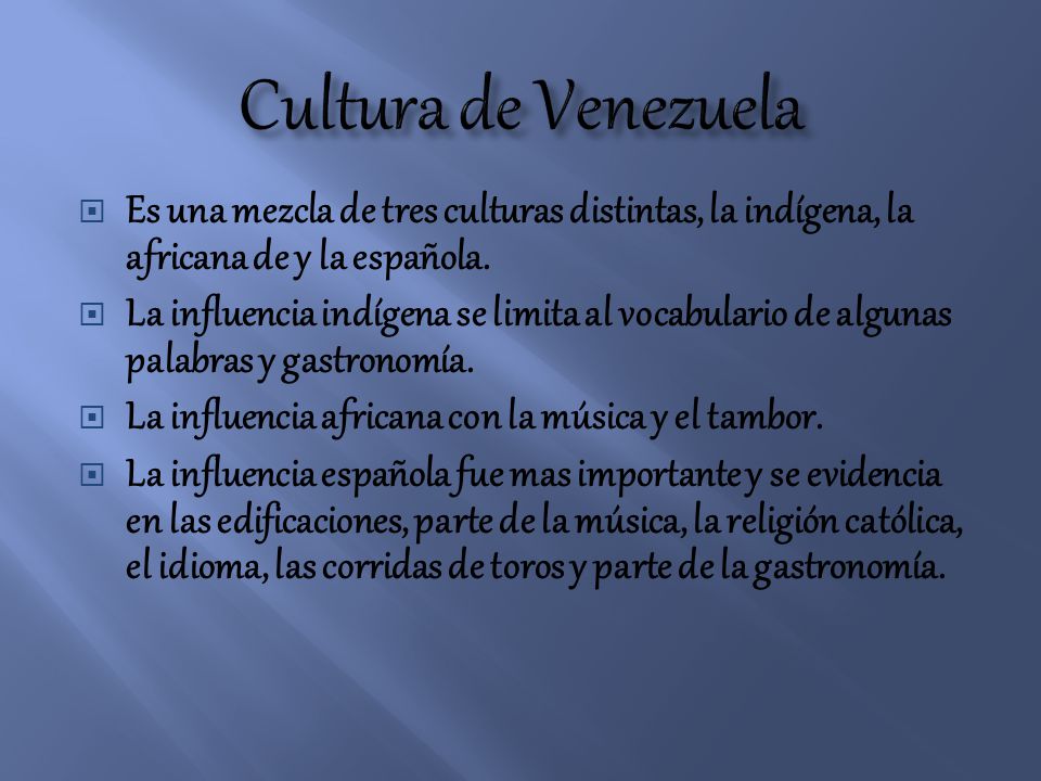 Cultura de Venezuela Es una mezcla de tres culturas distintas, la indígena, la africana de y la española.