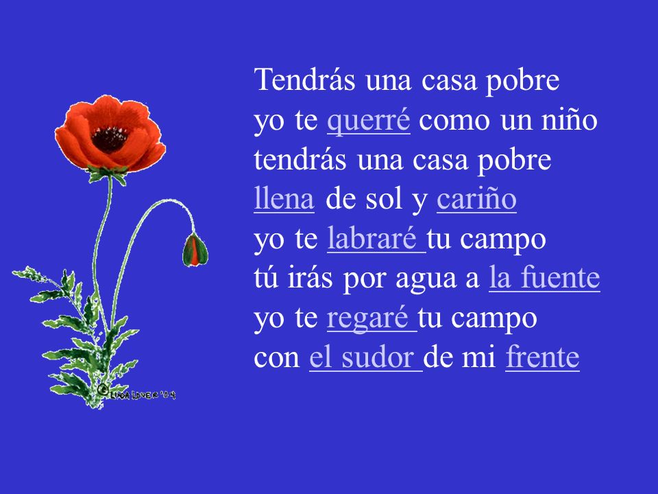 Tendrás una casa pobre yo te querré como un niño. tendrás una casa pobre. llena de sol y cariño. yo te labraré tu campo.