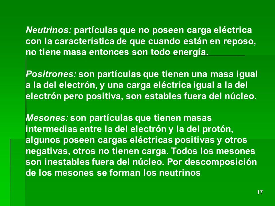 Neutrinos: partículas que no poseen carga eléctrica con la característica de que cuando están en reposo, no tiene masa entonces son todo energía.