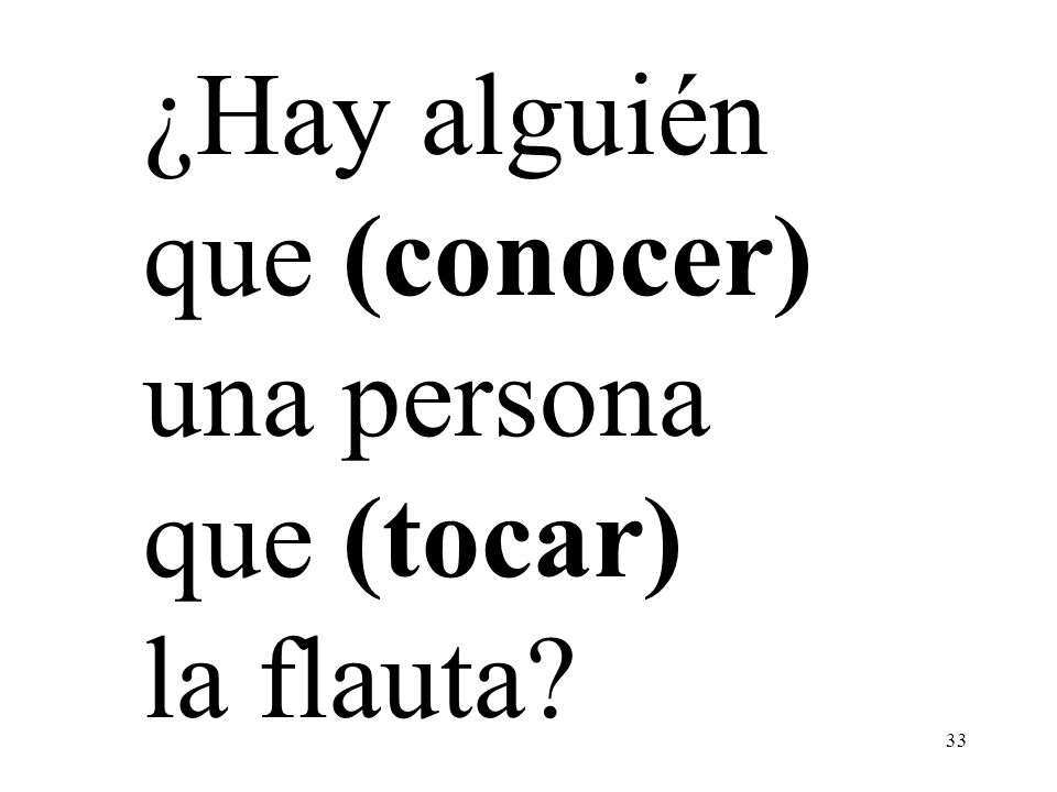 ¿Hay alguién que (conocer) una persona que (tocar) la flauta