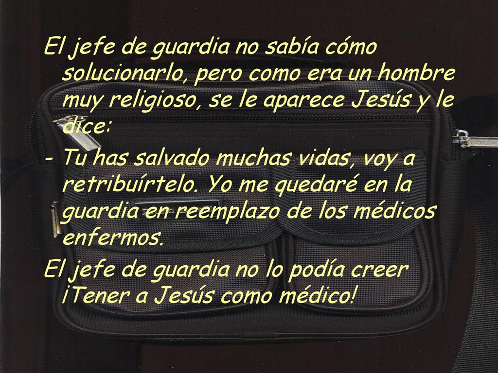 El jefe de guardia no sabía cómo solucionarlo, pero como era un hombre muy religioso, se le aparece Jesús y le dice: