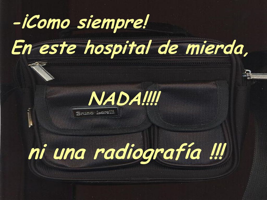 ni una radiografía !!! -¡Como siempre! En este hospital de mierda,