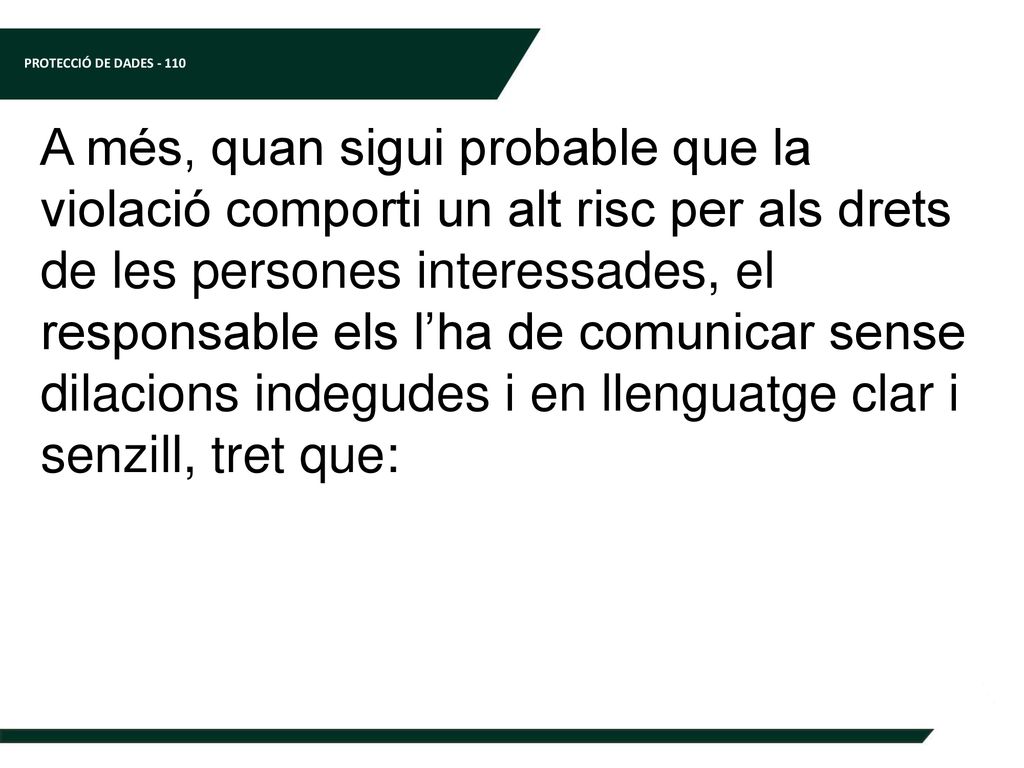 A més, quan sigui probable que la violació comporti un alt risc per als drets de les persones interessades, el responsable els l’ha de comunicar sense dilacions indegudes i en llenguatge clar i senzill, tret que: