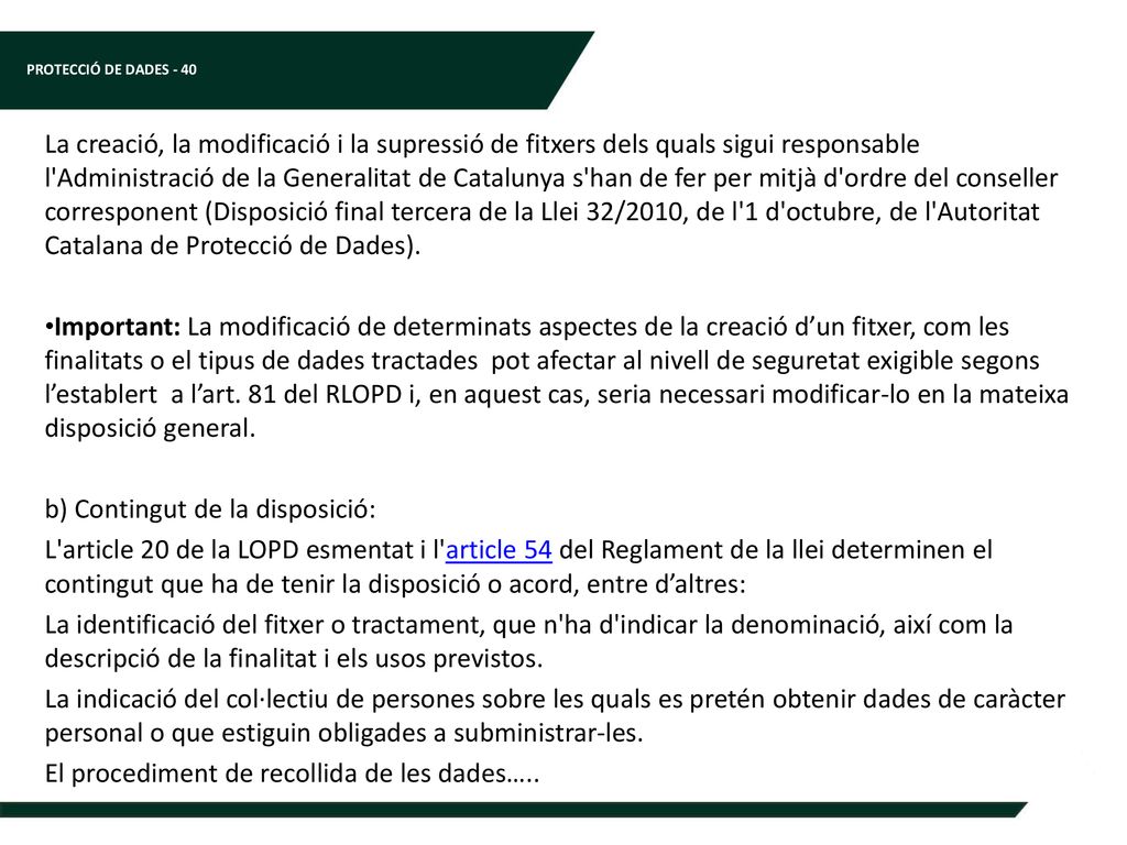 La creació, la modificació i la supressió de fitxers dels quals sigui responsable l Administració de la Generalitat de Catalunya s han de fer per mitjà d ordre del conseller corresponent (Disposició final tercera de la Llei 32/2010, de l 1 d octubre, de l Autoritat Catalana de Protecció de Dades).